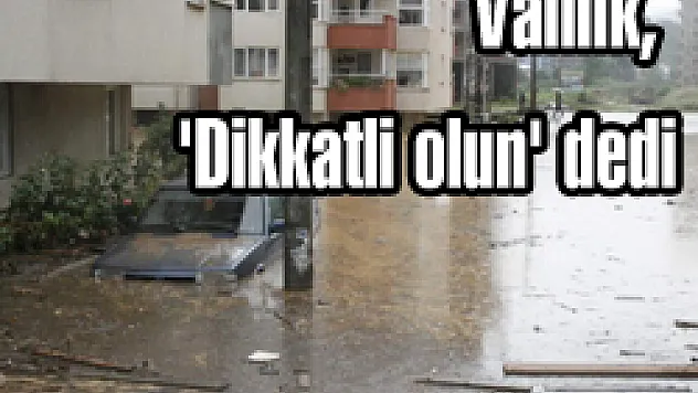 Valilik, 'Dikkatli olun' dedi