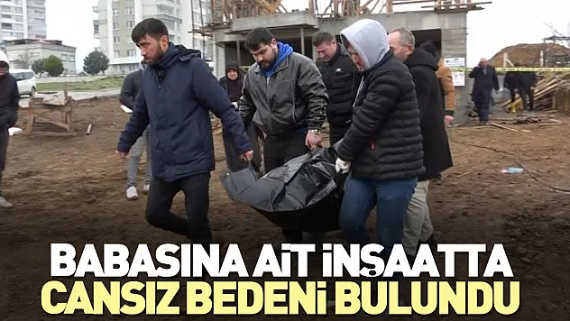 Babasına ait inşaatta cansız bedeni bulundu