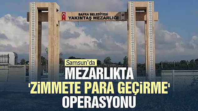 MEZARLIKTA 'ZİMMETE PARA GEÇİRME' OPERASYONU