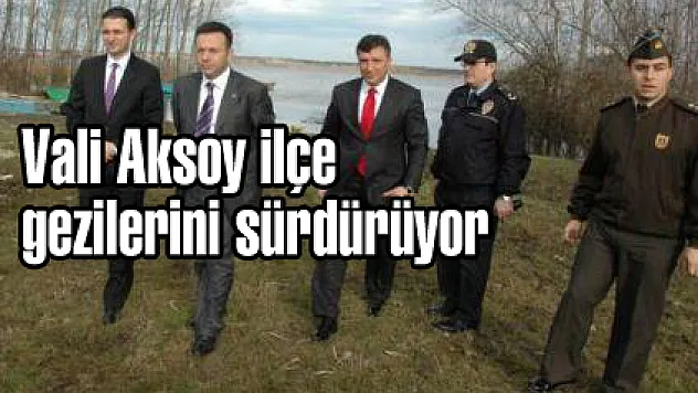 Vali Aksoy ilçe gezilerini sürdürüyor