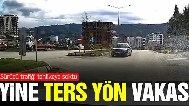 Ters yönden giden sürücü trafiği tehlikeye soktu