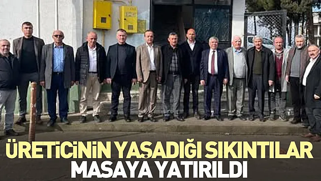 Üreticinin yaşadığı sıkıntılar görüşüldü