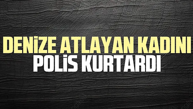 denize atlayan kadını polis kurtardı