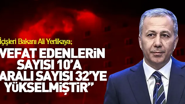 'Vefat edenlerin sayısı 10'a yaralı sayısı 32'ye yükselmiştir'