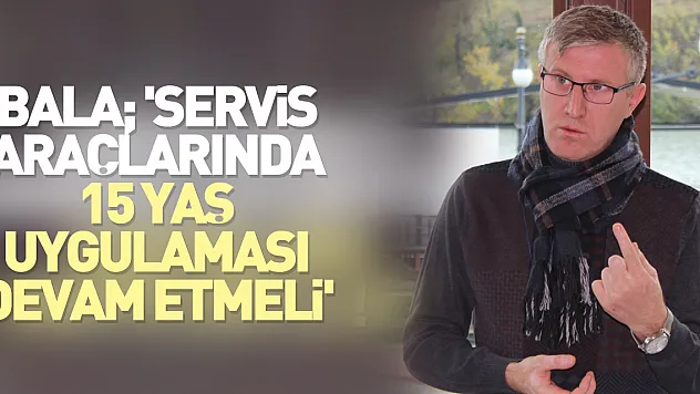 Bala 'SERVİS ARAÇLARINDA 15 YAŞ UYGULAMASI DEVAM ETMELİ'
