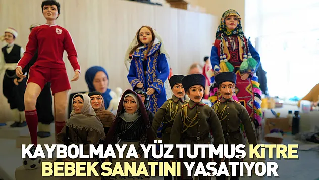 Kaybolmaya yüz tutmuş kitre bebek sanatını yaşatıyor