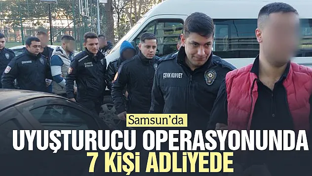 UYUŞTURUCU OPERASYONUNDA 7 KİŞİ ADLİYEDE