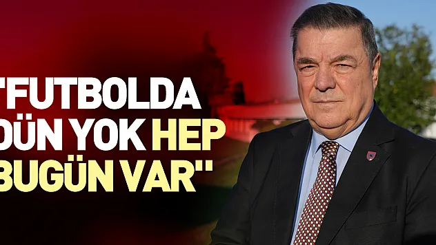 'Futbolda dün yok hep bugün var'