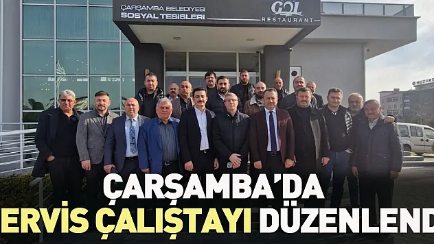 ÇARŞAMBA'DA SERVİS ÇALIŞTAYI DÜZENLENDİ