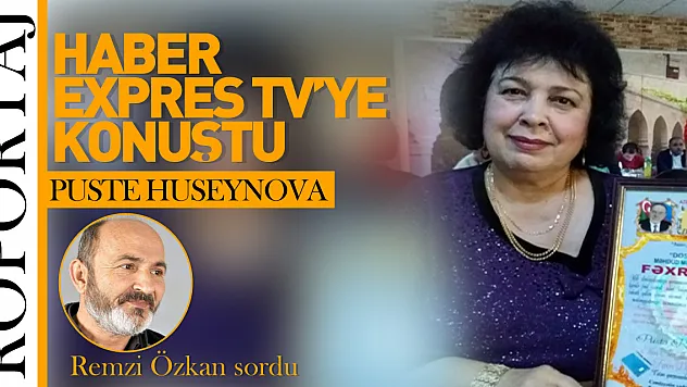 PUSTE HUSEYNOVA HABER EXPRES TV'YE ÖZEL AÇIKLAMALARDA BULUNDU