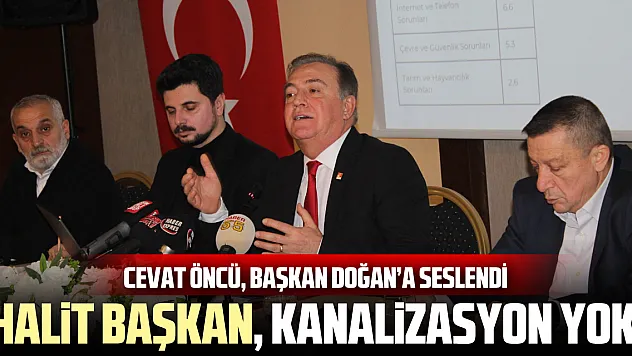 CEVAT ÖNCÜ, BAŞKAN DOĞAN'A SESLENDİ 'Ey Halit Başkan, kanalizasyon yok!'