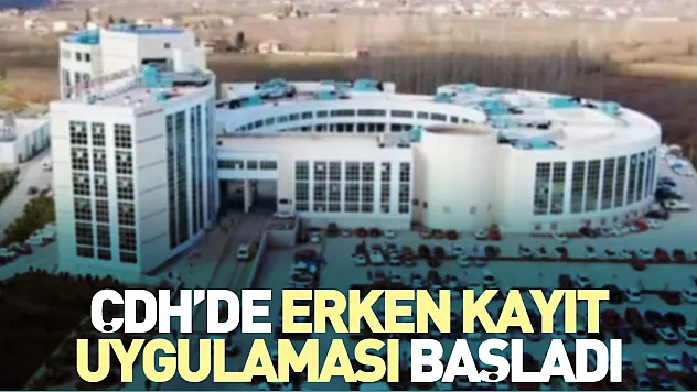 ÇDH'de erken kayıt uygulaması başladı