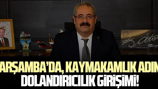 ÇARŞAMBA'DA, KAYMAKAMLIK ADINA DOLANDIRICILIK GİRİŞİMİ!