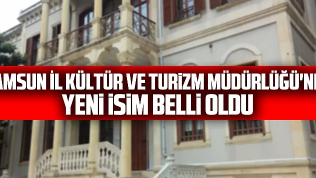 Samsun İl Kültür ve Turizm Müdürlüğü'nde yeni isim belli oldu