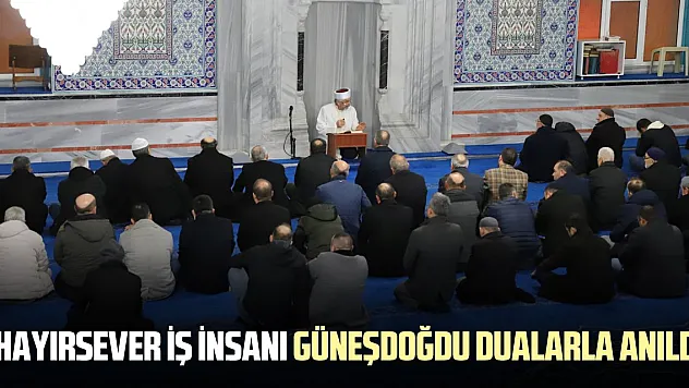 HAYIRSEVER İŞ İNSANI GÜNEŞDOĞDU DUALARLA ANILDI