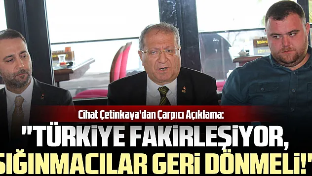 Cihat Çetinkaya'dan Çarpıcı Açıklama: 'Türkiye Fakirleşiyor, Sığınmacılar Geri Dönmeli!'