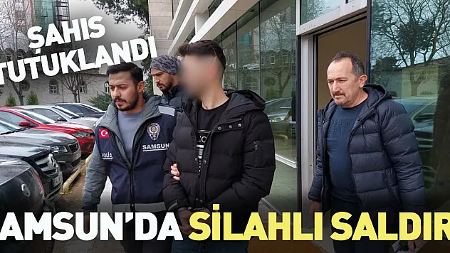 Samsun da silahlı saldırı düzenleyen şahıs tutuklandı