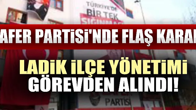 Zafer Partisi'nde Flaş Karar: Ladik İlçe Yönetimi Görevden Alındı!