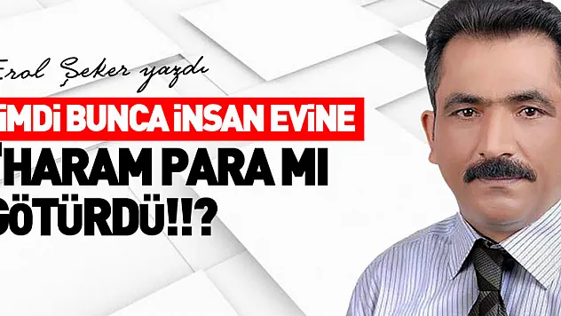 Şimdi bunca insan evine 'HARAM PARA MI GÖTÜRDÜ!!?