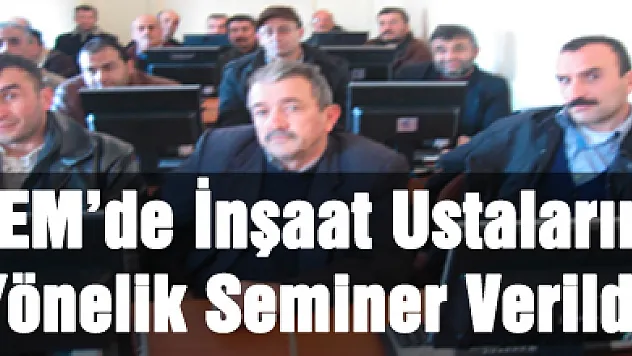 HEM'de İnşaat Ustalarına Yönelik Seminer Verildi