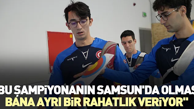 'Bu şampiyonanın Samsun'da olması, bana ayrı bir rahatlık veriyor'