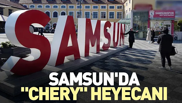 Samsun'da 'Chery' heyecanı