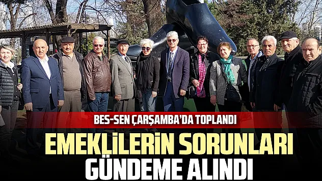BES-SEN ÇARŞAMBA'DA TOPLANDI Emeklilerin sorunları gündeme alındı