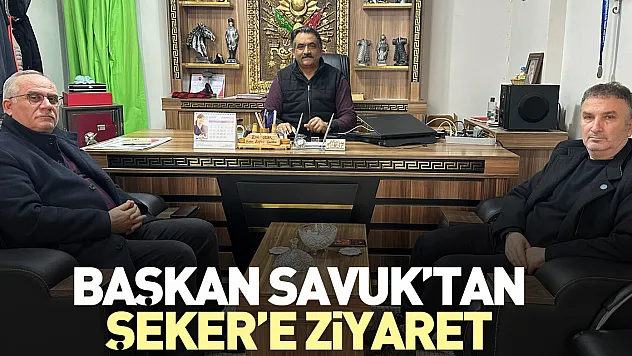 BAŞKAN SAVUKTAN, ŞEKER'E ZİYARET