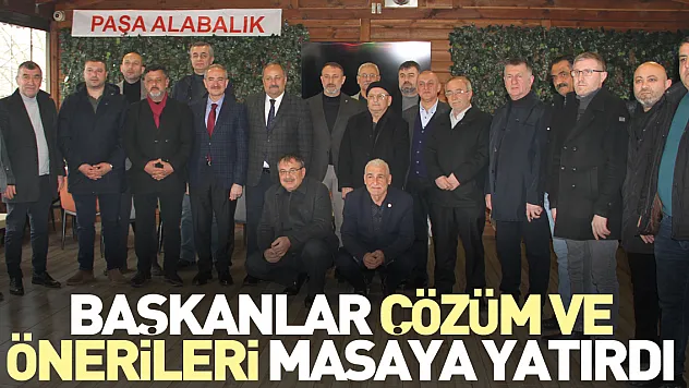 BAŞKANLAR ÇÖZÜM VE ÖNERİLERİ MASAYA YATIRDI