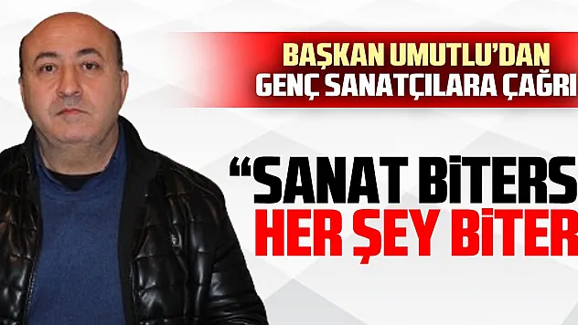 Başkan Umutlu'dan Genç Sanatçılara Çağrı: 'Sanat Biterse Her Şey Biter'