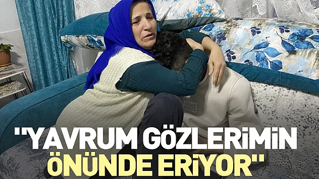 'Yavrum gözlerimin önünde eriyor'