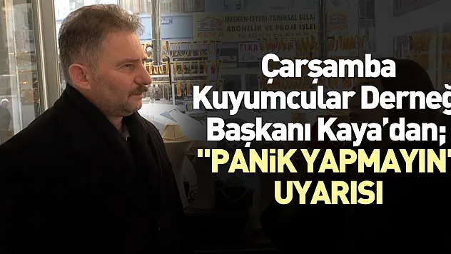 Çarşamba Kuyumcular Derneği Başkanı Kaya'dan  'Panik Yapmayın' Uyarısı