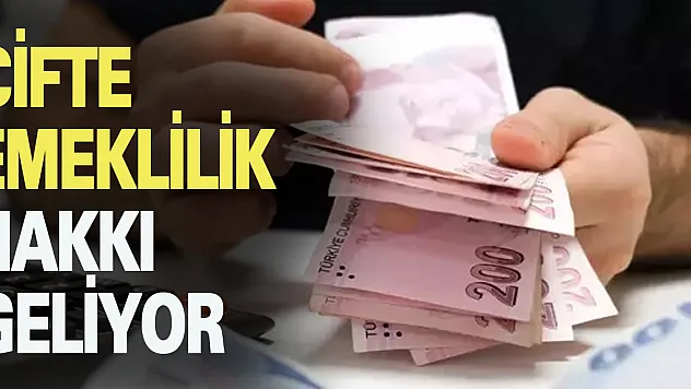 ÇİFTE EMEKLİLİK HAKKI GELİYOR