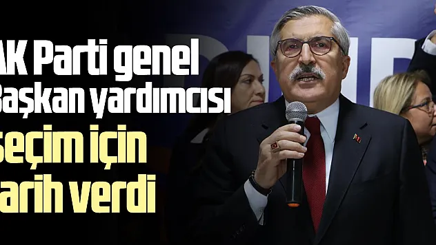 AK Parti Genel Başkan Yardımcısı seçim için tarih verdi