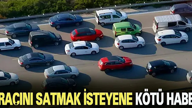 ARAÇINI SATMAK İSTEYENE KÖTÜ HABER