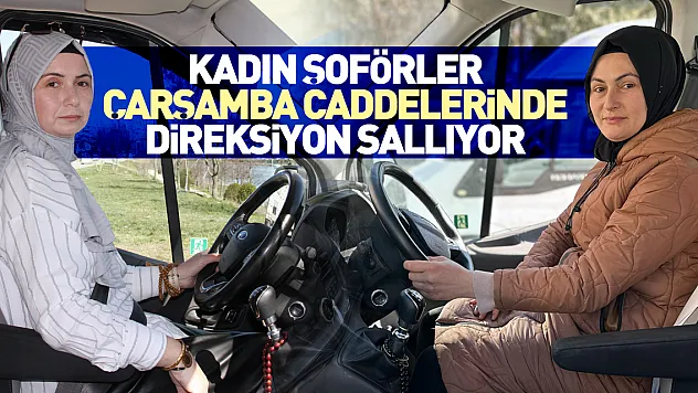 Kadın şoförler, Çarşamba caddelerinde direksiyon sallıyor