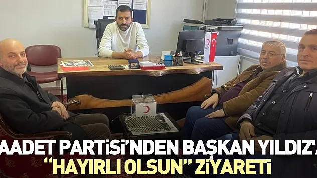 Saadet Partisi'nden Başkan Yıldız'a 'Hayırlı Olsun' Ziyareti