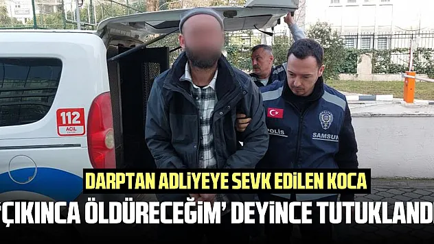 Darptan adliyeye sevk edilen koca, 'Çıkınca öldüreceğim' deyince tutuklandı