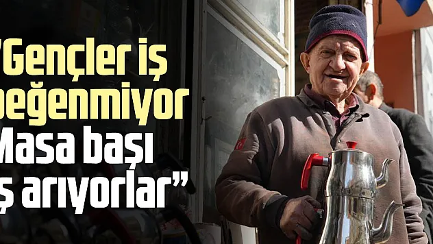 'Gençler iş beğenmiyor, Masa başı iş arıyorlar'