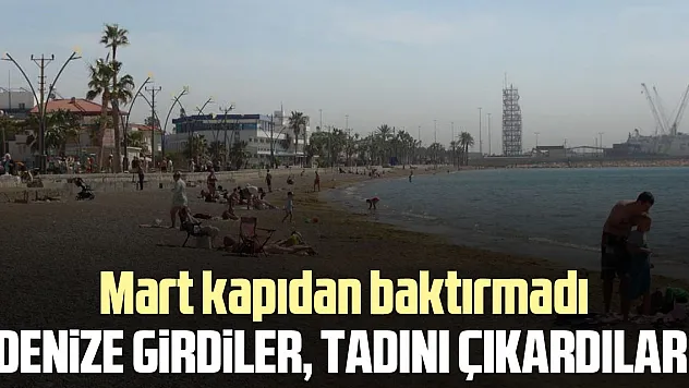 Mart kapıdan baktırmadı, denize girdiler tadını çıkardılar