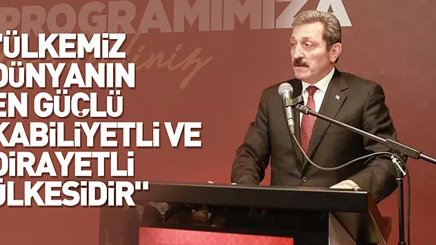 'Ülkemiz dünyanın en güçlü, kabiliyetli ve dirayetli ülkesidir'