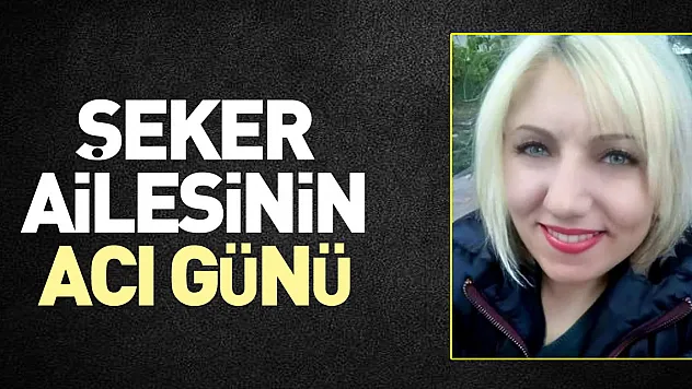 ŞEKER AİLESİNİN ACI GÜNÜ