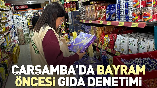 ÇARŞAMBA'DA BAYRAM ÖNCESİ GIDA DENETİMİ
