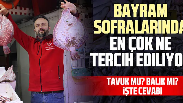 Bayram sofralarında en çok ne tercih ediliyor TAVUK MU? BALIK MI? İŞTE CEVABI