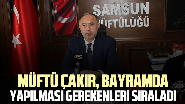 MÜFTÜ ÇAKIR, BAYRAMDA YAPILMASI GEREKENLERİ SIRALADI