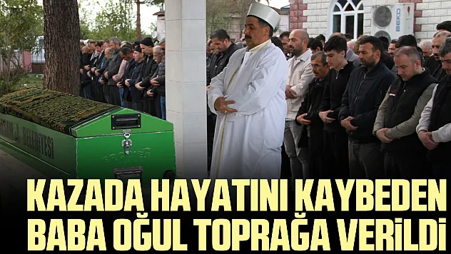 Kazada hayatını kaybeden baba oğul toprağa verildi