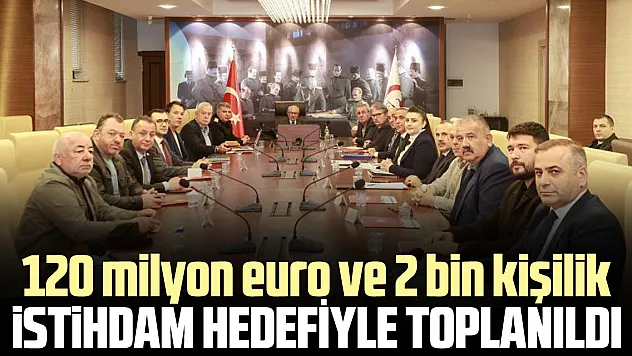 120 milyon euro ve 2 bin kişilik istihdam HEDEFİYLE TOPLANILDI