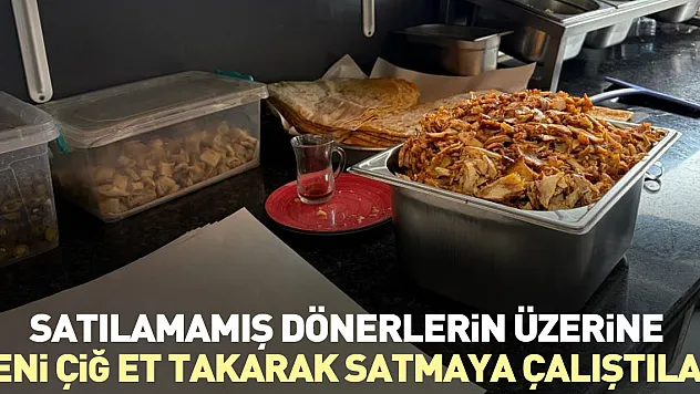 Satılamamış dönerlerin üzerine yeni çiğ et takarak satmaya çalıştılar
