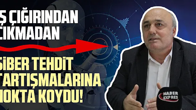 İŞ ÇIĞIRINDAN ÇIKMADAN SİBER TEHDİT TARTIŞMALARINA NOKTA KOYDU!