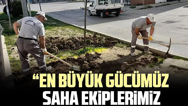 'EN BÜYÜK GÜCÜMÜZ    SAHA EKiPLERiMiZ